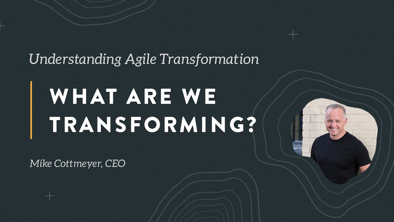 Understanding Agile Transformation: What Are We Transforming - LeadingAgile