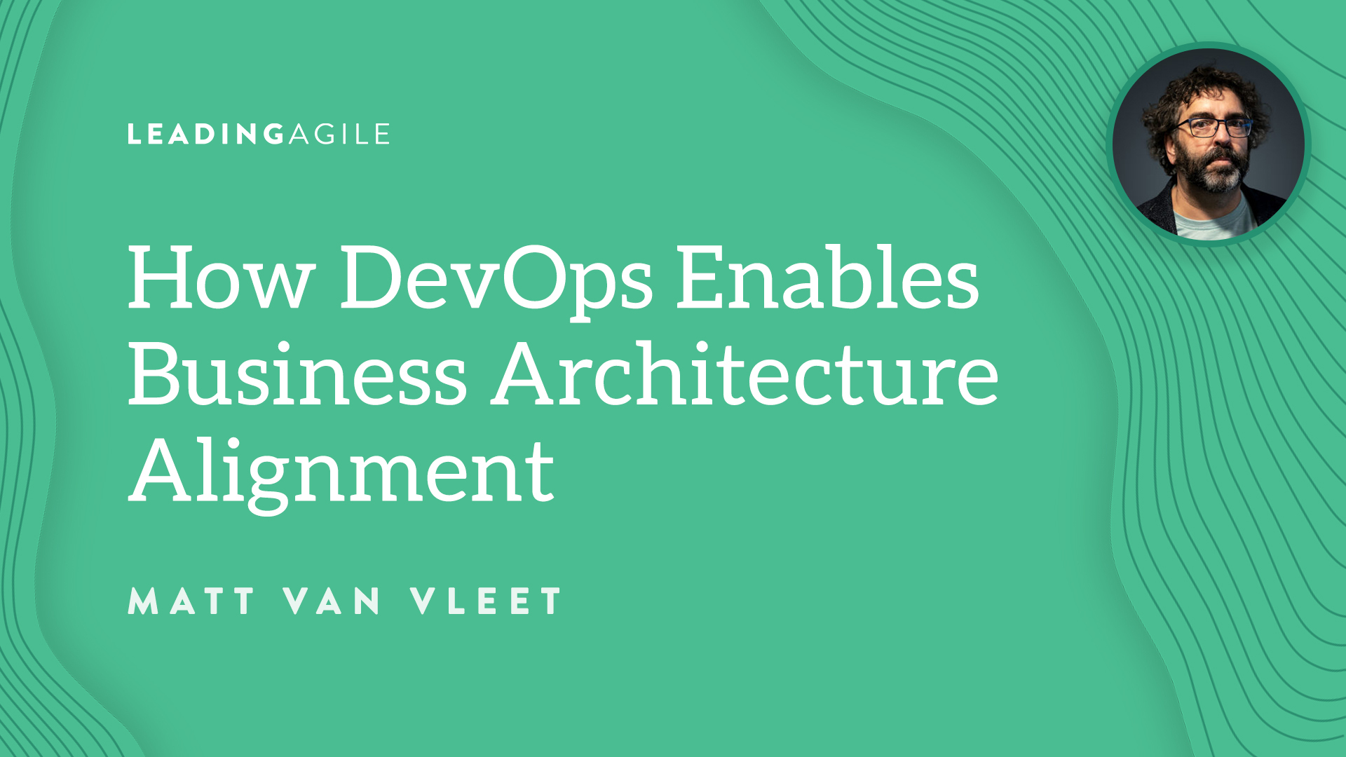 How DevOps Enables Business Architecture Alignment Matt Van Vleet